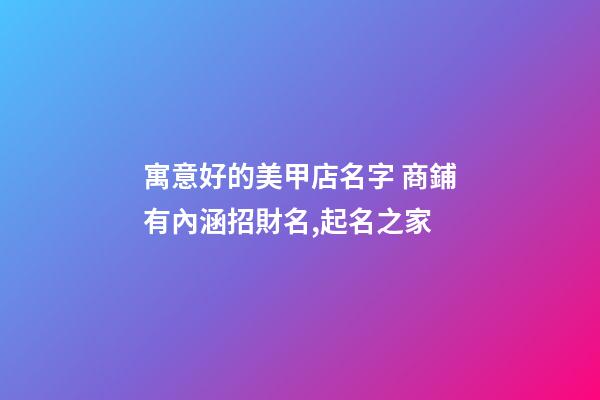 寓意好的美甲店名字 商鋪有內涵招財名,起名之家-第1張-店鋪起名-玄機派